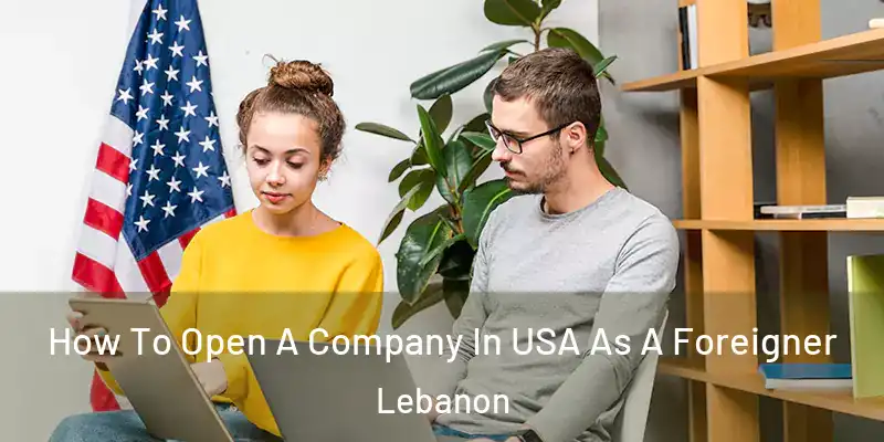  How To Open A Company In USA As A Foreigner Lebanon